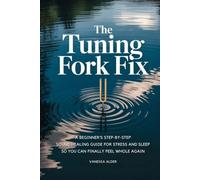 The Tuning Fork Fix: A Beginner's Step-by-Step Sound Healing Guide for Stress and Sleep - So You Can Finally Feel Whole Again