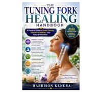 The Tuning Fork Healing Handbook: A Practical Guide to Sound Therapy, Vibrational Wellness, and Natural Relaxation