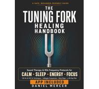 The Tuning Fork Healing Handbook: Sound Therapy & Rife Frequency Protocols for Calm, Sleep, Energy, and Focus - 128 Hz & 432 Hz Techniques, Solfeggio Frequencies, Body Maps & a 30-Day Plan