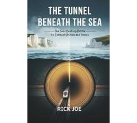 THE TUNNEL BENEATH THE SEA: The Two-Century Battle to Connect Britain and France