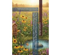 The Turf Grass Escape Plan to Replace High Maintenance Lawns Easily: Transform Your Yard Using Local Keystone Plants, Native Meadows, and Bee Hotels to Effortlessly Support Local Plants