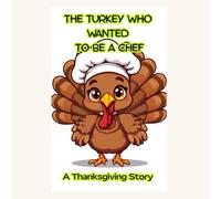 The Turkey Who Wanted to Be a Chef A Thanksgiving Story: A Thanksgiving Story About Dreams, Determination, and Delicious Food,The Turkey Who Saved ... Skills ,An Inspiring Story About Perseverance