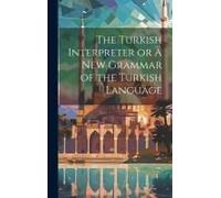 The Turkish Interpreter Or A New Grammar Of The Turkish Language