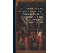 The Turkish Spies Ali Abubeker Kaled, And Zenobia Marrita Mustapha, Or, The Mohammedan Prophet Of 1854: A True History Of The Russo-Turkish War