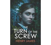 The Turn of the Screw: A Chilling Gothic Tale of Madness, Mystery, and the Supernatural - A Psychological Thriller Where Nothing Is As It Seems