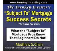 The TurnKey Investor's "Subject To" Mortgage Success Secrets (The Audio Program): What the "Subject To" Mortgage Pros Know That Beginners Do Not!