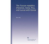 The Tuscan republics (Florence, Siena, Pisa, and Lucca) with Genoa (Volume 30)