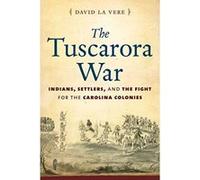 The Tuscarora War: Indians, Settlers, and the Fight for the Carolina Colonies - [Livre en VO] David La Vere (Auteur)
