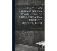 The Tutor's Assistant, Being A Compendium Of Arithmetic And A Complete Question-Book