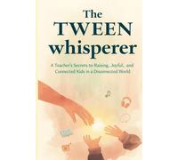 The Tween Whisperer: A Teacher's Secrets to Raising Joyful, Confident, and Connected Kids in a Disconnected World
