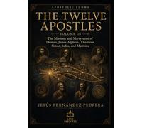 The Twelve Apostles: Volume III: The Missions and Martyrdom of Thomas, James Alpheus, Thaddeus, Simon, Judas, and Matthias