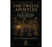 The Twelve Apostles: Volume III: The Missions and Martyrdom of Thomas, James Alpheus, Thaddeus, Simon, Judas, and Matthias