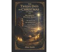 The Twelve Days of Christmas and More with Archbishop Fulton J. Sheen: The Mystery and the Meaning of How We Can Celebrate Christmas in Full