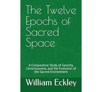 The Twelve Epochs of Sacred Space: A Comparative Study of Sanctity, Consciousness, and the Evolution of the Sacred Environment