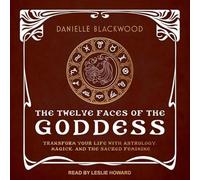 The Twelve Faces of the Goddess: Transform Your Life with Astrology, Magick, and the Sacred Feminine