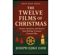 The Twelve Films of Christmas: Stories, Surprises, and Secrets from Holiday Cinema’s Greatest Hits