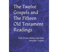 The Twelve Gospels and The Fifteen Old Testament Readings: Holy Friday Matins and Holy Saturday Vespers