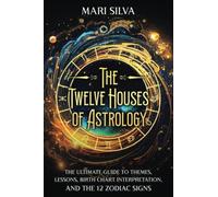 The Twelve Houses of Astrology: The Ultimate Guide to Themes, Lessons, Birth Chart Interpretation, and the 12 Zodiac Signs