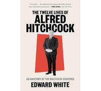 The Twelve Lives of Alfred Hitchcock: An Anatomy of the Master of Suspense
