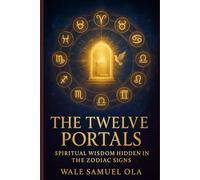 THE TWELVE PORTALS: SPIRITUAL WISDOM HIDDEN IN THE ZODIAC SIGNS