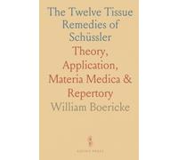 The Twelve Tissue Remedies of Schüssler: Theory, Application, Materia Medica & Repertory
