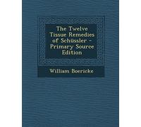 The Twelve Tissue Remedies of Schussler - Primary Source Edition