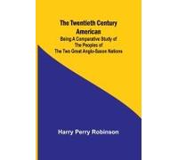 The Twentieth Century American Being A Comparative Study Of The Peoples Of The Two Great Anglo-Saxon Nations