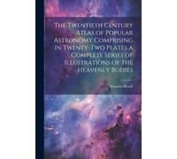 The Twentieth Century Atlas Of Popular Astronomy Comprising In Twenty-Two Plates A Complete Series Of Illustrations Of The Heavenly Bodies