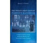 The Twenty-First-Century Parson's Handbook: A Guide For Anglican Liturgy And Parish Ministry In The Prayer Book Catholic Tradition