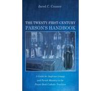 The Twenty-First-Century Parson's Handbook: A Guide For Anglican Liturgy And Parish Ministry In The Prayer Book Catholic Tradition