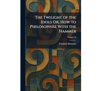 The Twilight of the Idols Or, How to Philosophise With the Hammer