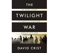 The Twilight War: The Secret History of America's Thirty-Year Conflict with Iran