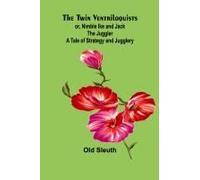The Twin Ventriloquists; Or, Nimble Ike And Jack The Juggler A Tale Of Strategy And Jugglery