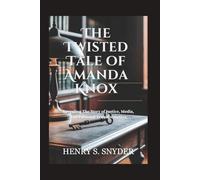 The Twisted Tale of Amanda Knox: Revealing The Story of Justice, Media, And Personal Transformation