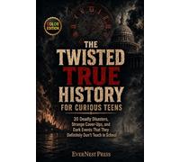 The Twisted True History for Curious Teens: 20 Deadly Disasters, Strange Cover-Ups, and Dark Events That They Definitely Don’t Teach in School (Color Edition)
