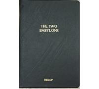 The Two Babylons: Or, the Papal Worship Proved to Be the Worship of Nimrod