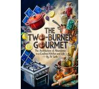 THE TWO-BURNER GOURMET The Architecture of Abundance in a Confined Kitchen and Life