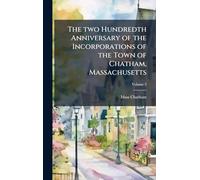 The two Hundredth Anniversary of the Incorporations of the Town of Chatham, Massachusetts