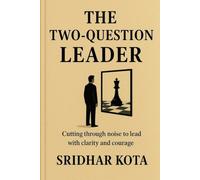 The Two-Question Leader: Cutting through noise to lead with Clarity and Courage