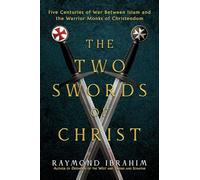 The Two Swords of Christ: Five Centuries of War between Islam and the Warrior Monks of Christendom