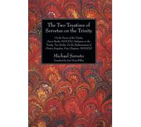 The Two Treatises of Servetus on the Trinity: On the Errors of the Trinity, Seven Books, MDXXXI, Dialogues on the Trinity, Two Books, On the Righteousness of Christ's Kingdom, Four Chapters, MDXXXII