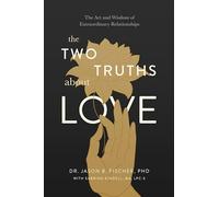 The Two Truths About Love: The Art and Wisdom of Extraordinary Relationships