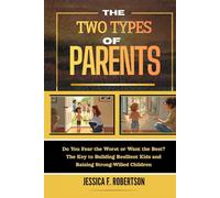 THE TWO TYPES OF PARENTS: Do You Fear the Worst or Want the Best? The Key to Building Resilient Kids and Raising Strong-Willed Children