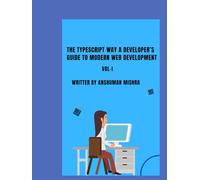 The TypeScript Way: A Developer’s Guide to Modern Web Development VOL-I