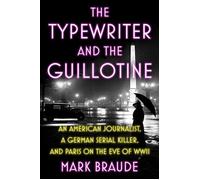 The Typewriter and the Guillotine An American Journalist, a German Serial Killer, and Paris on the Eve of WWII - Mark Braude - Grand Central Publishing - ebook (ePub) - Livre