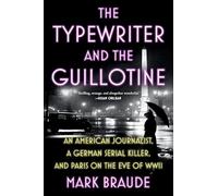The Typewriter and the Guillotine: An American Journalist, a German Serial Killer, and Paris on the Eve of WWII