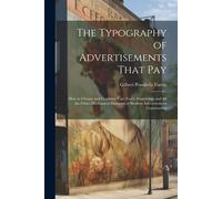 The Typography Of Advertisements That Pay: How To Choose And Combine Type Faces, Engravings And All The Other Mechanical Elements Of Modern Advertisem