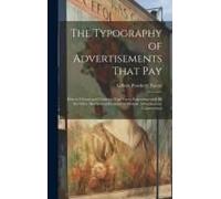 The Typography Of Advertisements That Pay: How To Choose And Combine Type Faces, Engravings And All The Other Mechanical Elements Of Modern Advertisem
