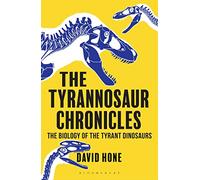 The Tyrannosaur Chronicles: The Biology of the Tyrant Dinosaurs