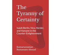 The Tyranny of Certainty: Isaiah Berlin, Vico, Herder, and Hamann in the Counter-Enlightenment